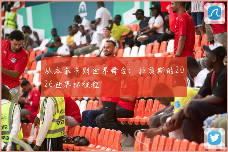 从本菲卡到世界舞台：拉莫斯的2026世界杯征程