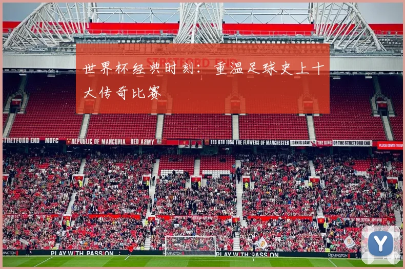 世界杯经典时刻：重温足球史上十大传奇比赛