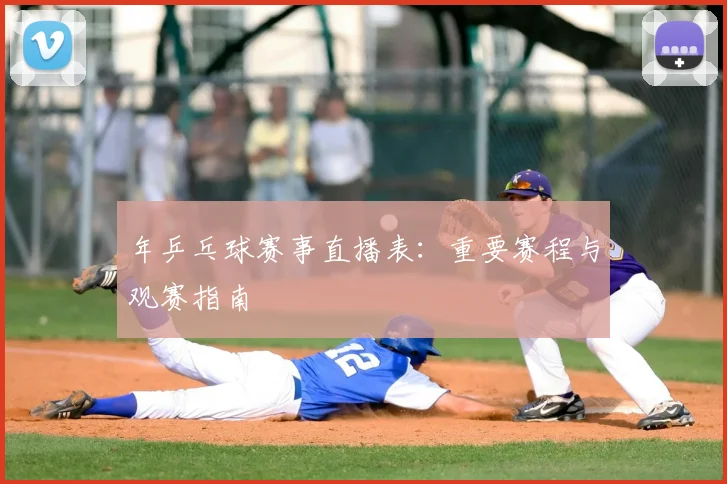 年乒乓球赛事直播表：重要赛程与观赛指南