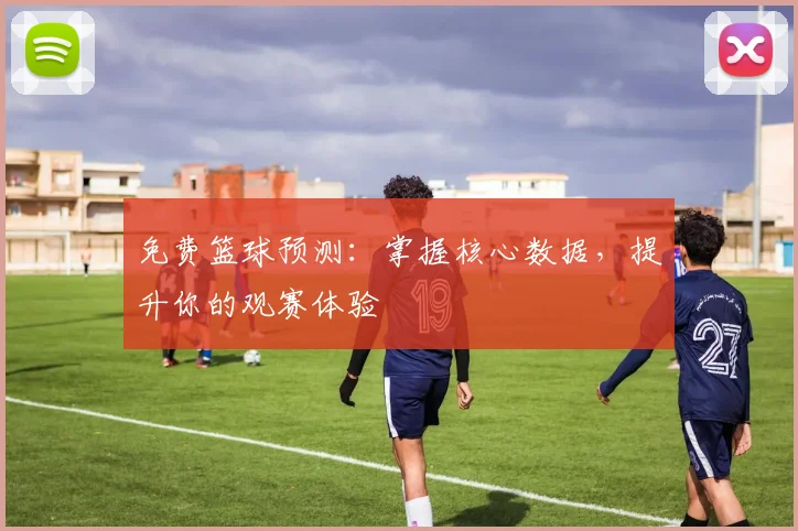 免费篮球预测：掌握核心数据，提升你的观赛体验