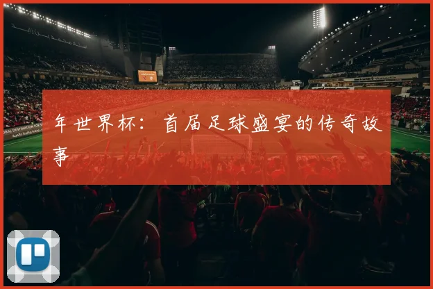 年世界杯：首届足球盛宴的传奇故事