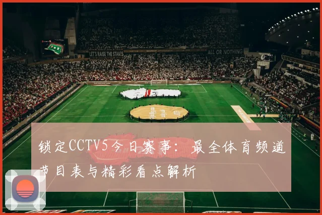锁定CCTV5今日赛事：最全体育频道节目表与精彩看点解析