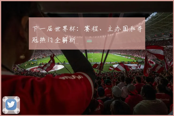下一届世界杯：赛程、主办国和夺冠热门全解析