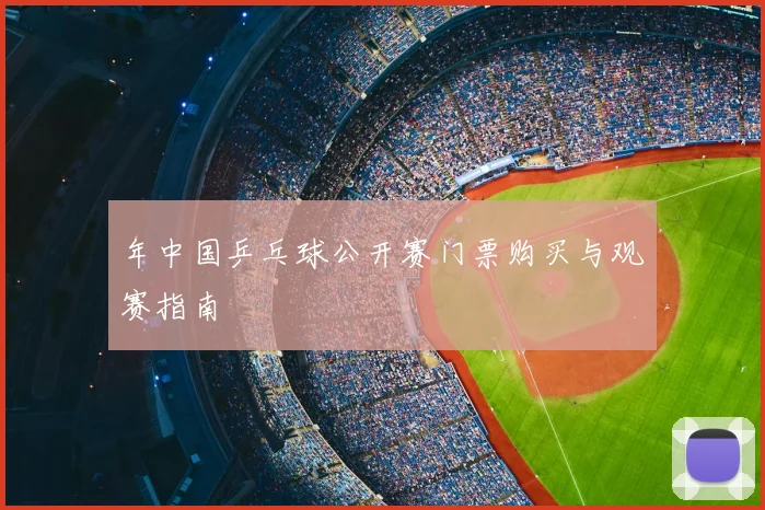 年中国乒乓球公开赛门票购买与观赛指南