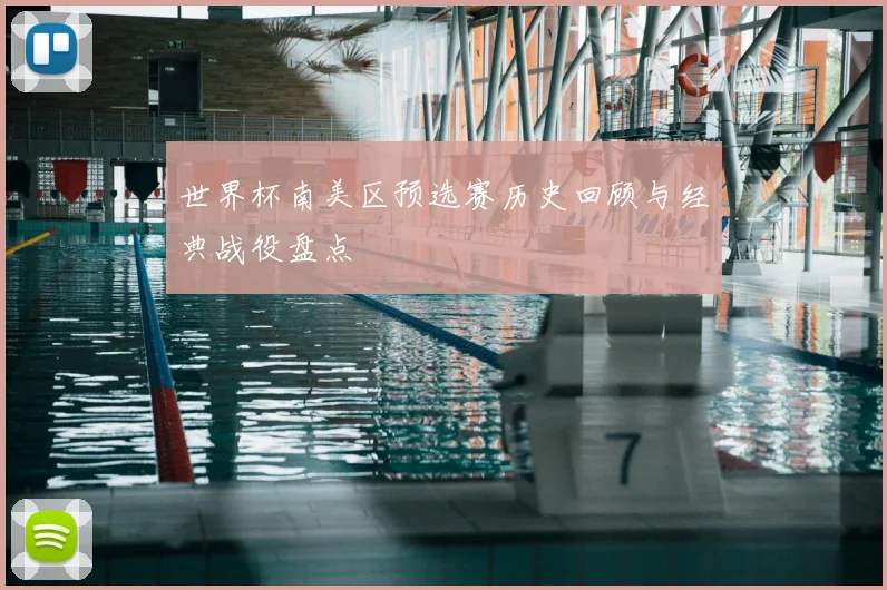 世界杯南美区预选赛历史回顾与经典战役盘点