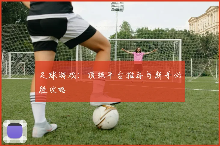 足球游戏：顶级平台推荐与新手必胜攻略