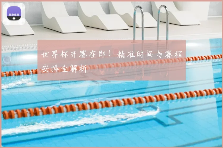 世界杯开赛在即！精准时间与赛程安排全解析