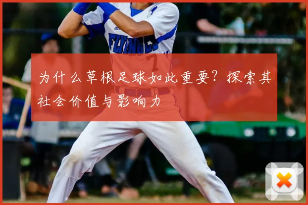 为什么草根足球如此重要？探索其社会价值与影响力