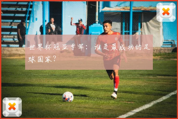 世界杯冠亚季军：谁是最成功的足球国家？